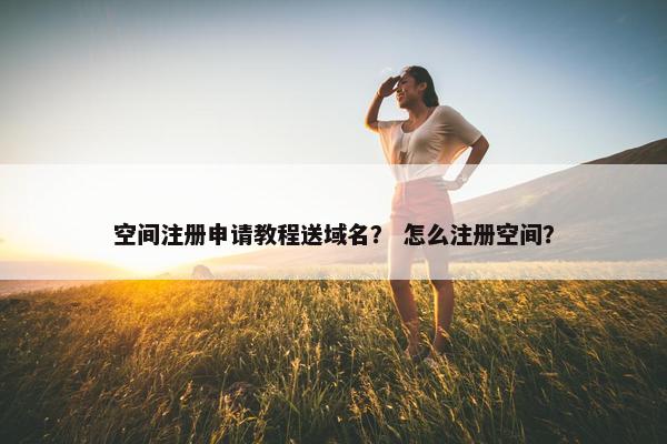 空间注册申请教程送域名？ 怎么注册空间？
