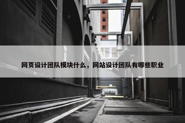 网页设计团队模块什么，网站设计团队有哪些职业