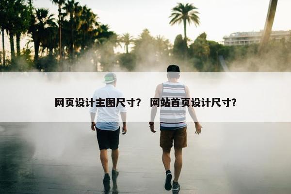 网页设计主图尺寸？ 网站首页设计尺寸？