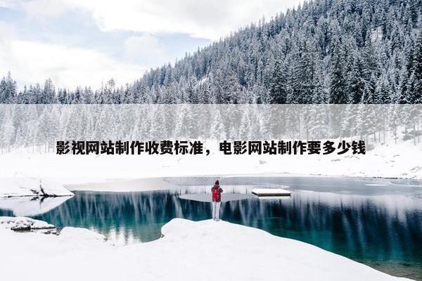影视网站制作收费标准，电影网站制作要多少钱