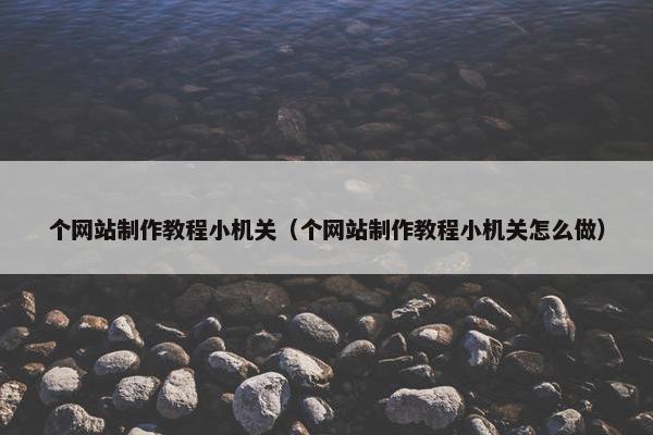 个网站制作教程小机关（个网站制作教程小机关怎么做）