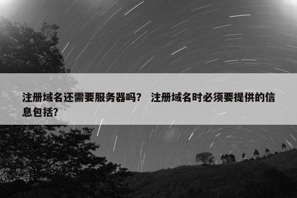 注册域名还需要服务器吗？ 注册域名时必须要提供的信息包括？
