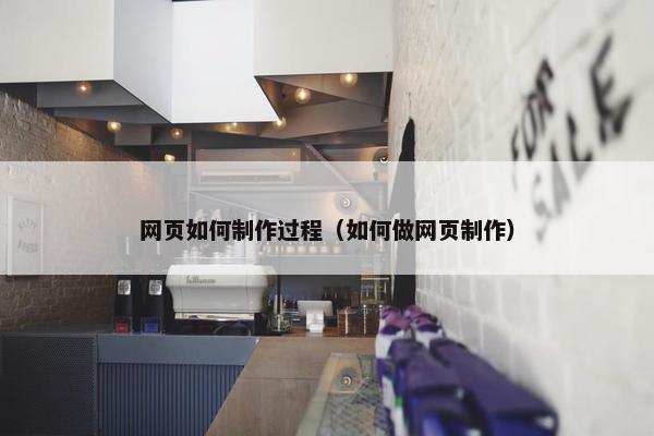 网页如何制作过程（如何做网页制作）