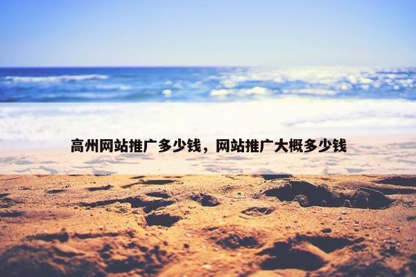 高州网站推广多少钱，网站推广大概多少钱