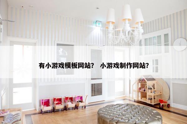 有小游戏模板网站？ 小游戏制作网站？