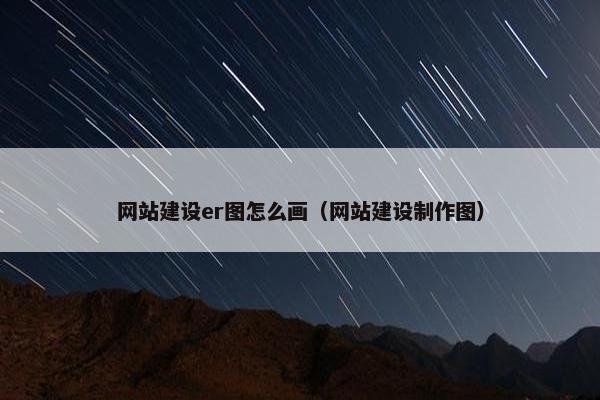 网站建设er图怎么画（网站建设制作图）