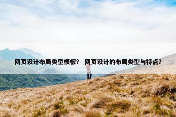 网页设计布局类型模板？ 网页设计的布局类型与特点？