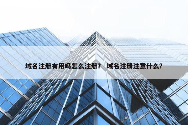 域名注册有用吗怎么注册？ 域名注册注意什么？