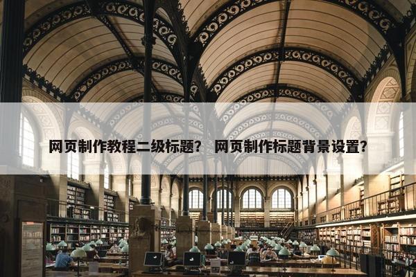网页制作教程二级标题？ 网页制作标题背景设置？