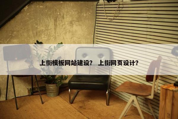 上街模板网站建设？ 上街网页设计？