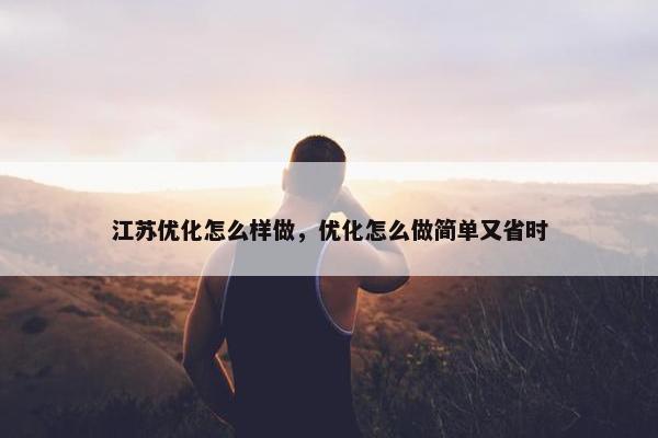 江苏优化怎么样做，优化怎么做简单又省时