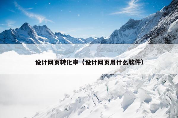 设计网页转化率（设计网页用什么软件）
