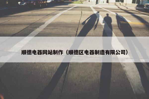 顺德电器网站制作（顺德区电器制造有限公司）