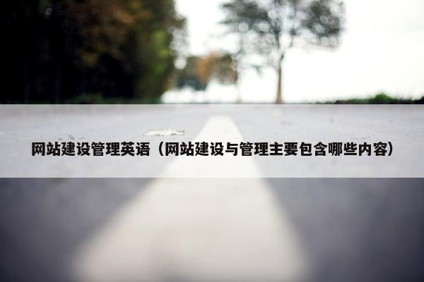 网站建设管理英语（网站建设与管理主要包含哪些内容）