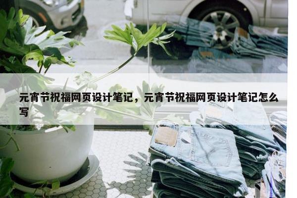 元宵节祝福网页设计笔记，元宵节祝福网页设计笔记怎么写