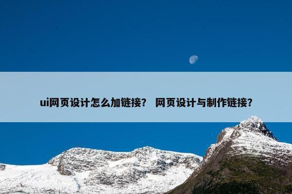 ui网页设计怎么加链接？ 网页设计与制作链接？