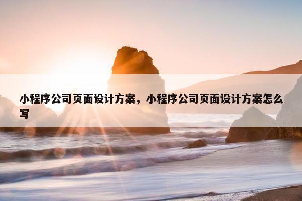 小程序公司页面设计方案，小程序公司页面设计方案怎么写