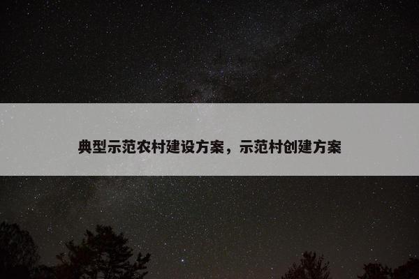 典型示范农村建设方案，示范村创建方案