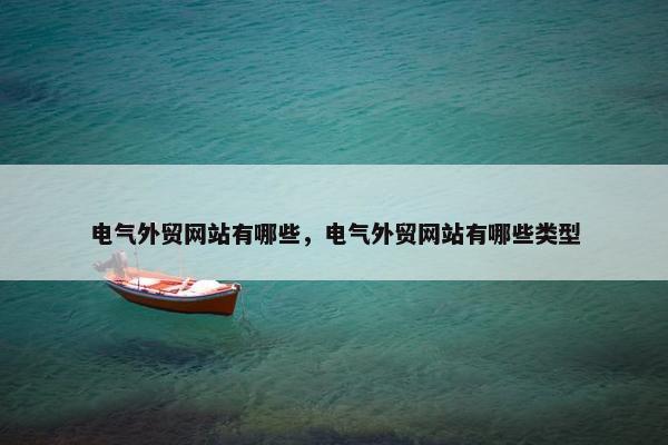 电气外贸网站有哪些，电气外贸网站有哪些类型