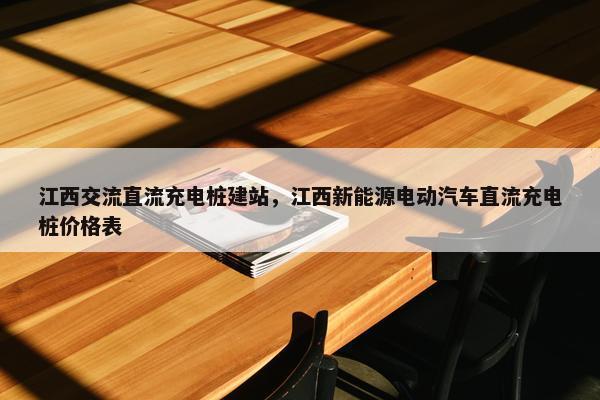江西交流直流充电桩建站，江西新能源电动汽车直流充电桩价格表