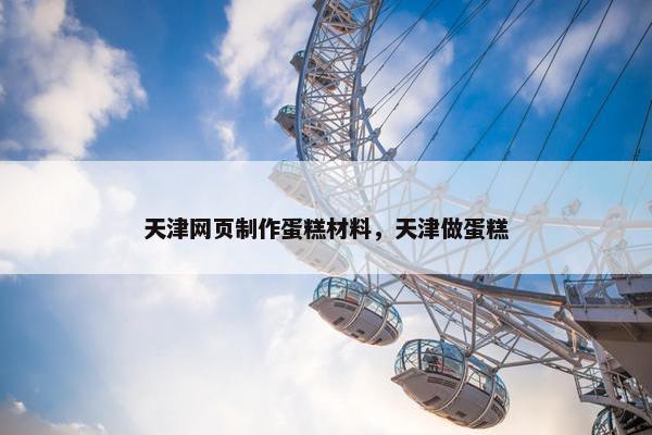 天津网页制作蛋糕材料，天津做蛋糕