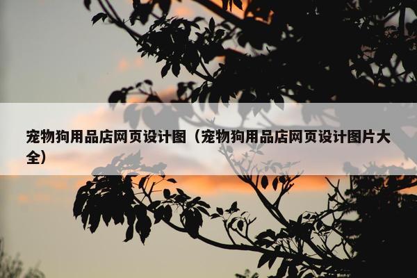 宠物狗用品店网页设计图（宠物狗用品店网页设计图片大全）