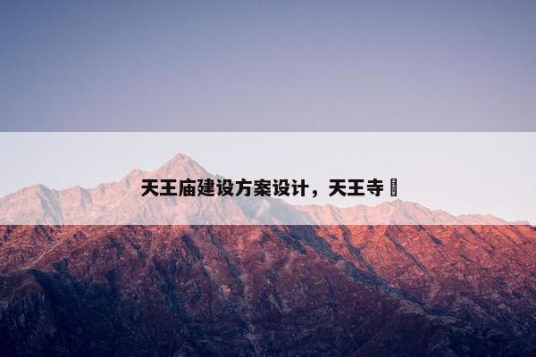 天王庙建设方案设计，天王寺绹