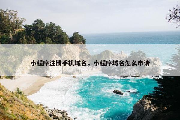 小程序注册手机域名，小程序域名怎么申请