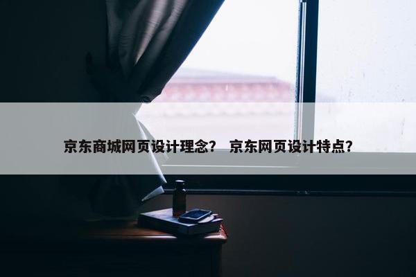 京东商城网页设计理念？ 京东网页设计特点？