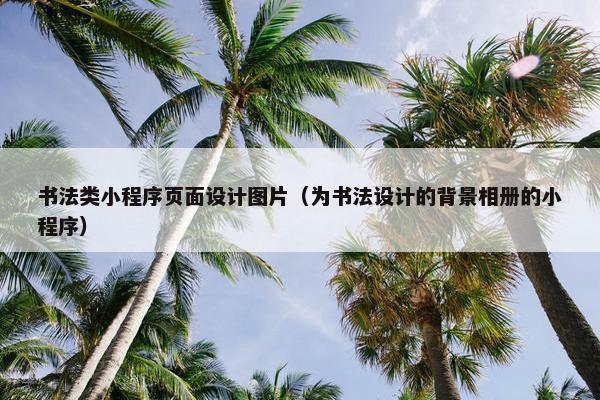 书法类小程序页面设计图片（为书法设计的背景相册的小程序）