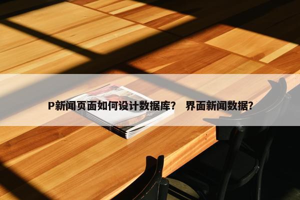P新闻页面如何设计数据库？ 界面新闻数据？