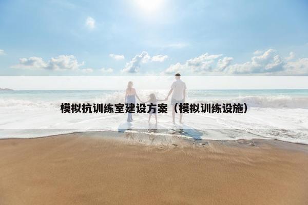 模拟抗训练室建设方案（模拟训练设施）