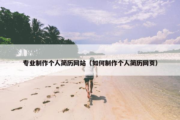 专业制作个人简历网站（如何制作个人简历网页）
