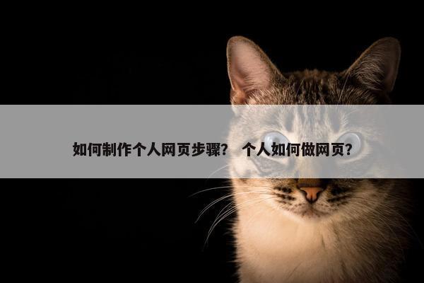 如何制作个人网页步骤？ 个人如何做网页？