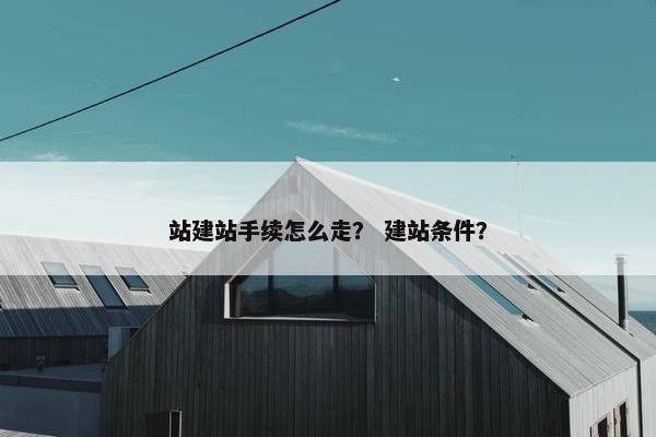 站建站手续怎么走？ 建站条件？