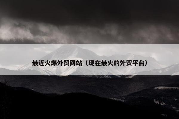最近火爆外贸网站（现在最火的外贸平台）