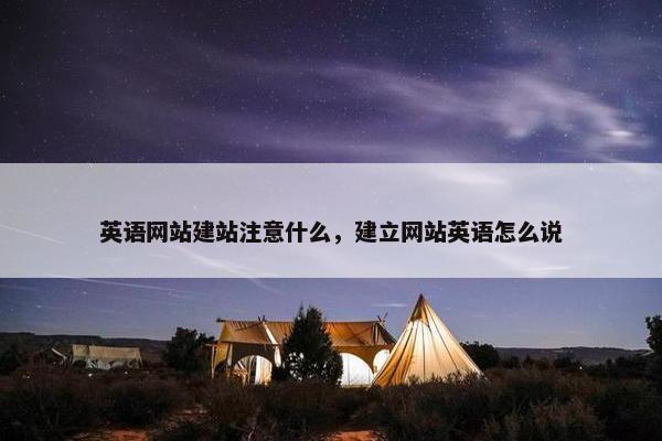 英语网站建站注意什么，建立网站英语怎么说