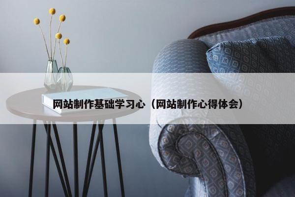 网站制作基础学习心（网站制作心得体会）