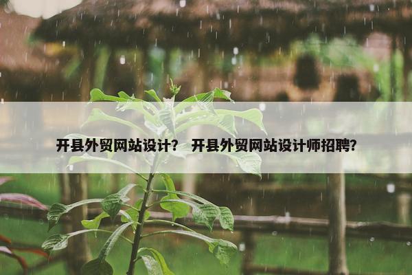 开县外贸网站设计？ 开县外贸网站设计师招聘？