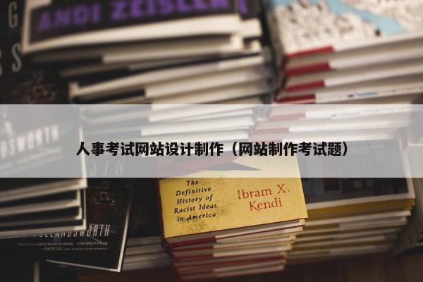 人事考试网站设计制作（网站制作考试题）