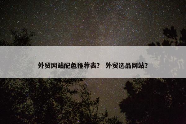 外贸网站配色推荐表？ 外贸选品网站？