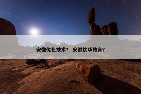 安徽优化技术？ 安徽优华教育？