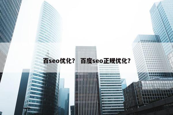 百seo优化？ 百度seo正规优化？