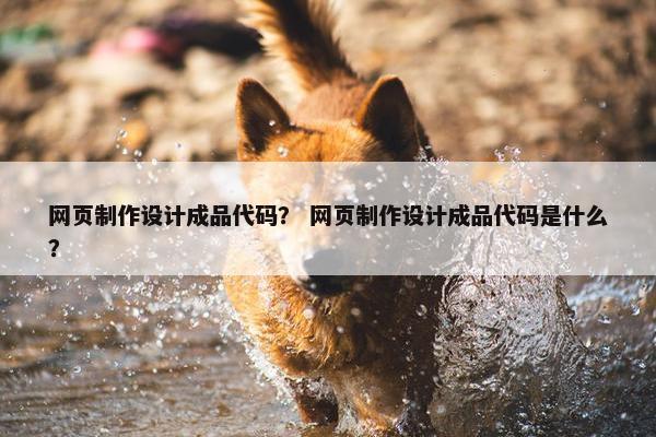 网页制作设计成品代码？ 网页制作设计成品代码是什么？