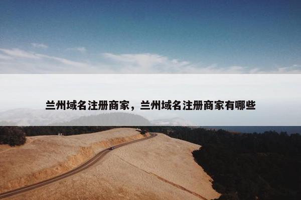 兰州域名注册商家，兰州域名注册商家有哪些