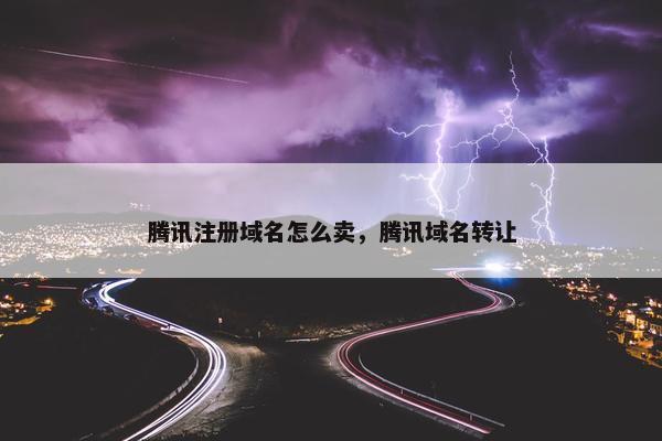 腾讯注册域名怎么卖，腾讯域名转让
