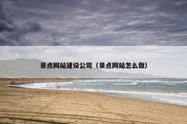景点网站建设公司（景点网站怎么做）