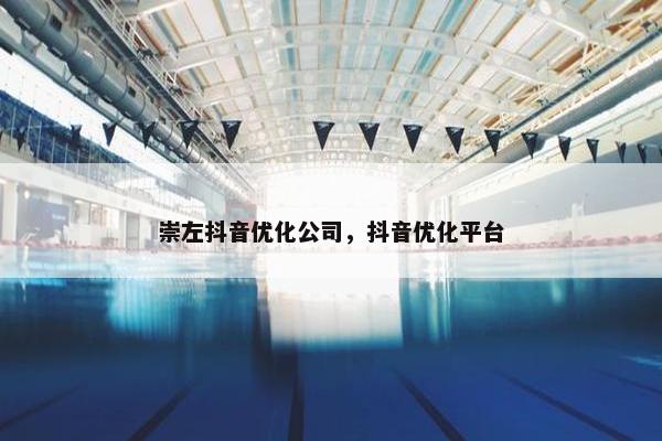 崇左抖音优化公司，抖音优化平台