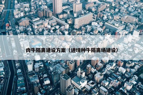 肉牛隔离建设方案（进境种牛隔离场建设）