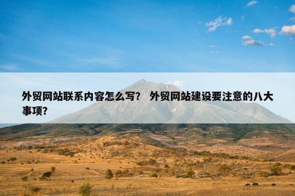 外贸网站联系内容怎么写？ 外贸网站建设要注意的八大事项？